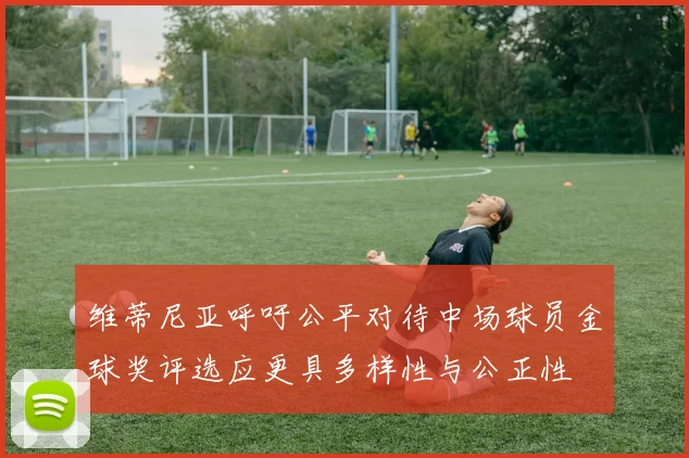 维蒂尼亚呼吁公平对待中场球员金球奖评选应更具多样性与公正性