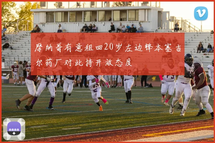 摩纳哥有意租回20岁左边锋本塞吉尔药厂对此持开放态度