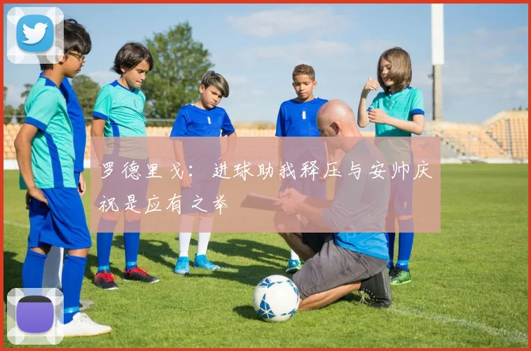 罗德里戈：进球助我释压与安帅庆祝是应有之举