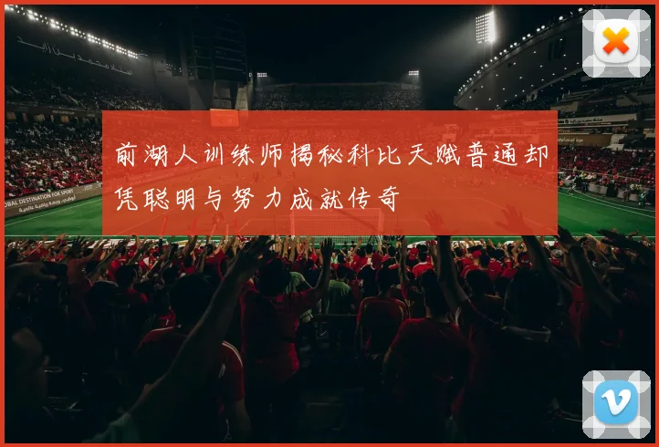 前湖人训练师揭秘科比天赋普通却凭聪明与努力成就传奇