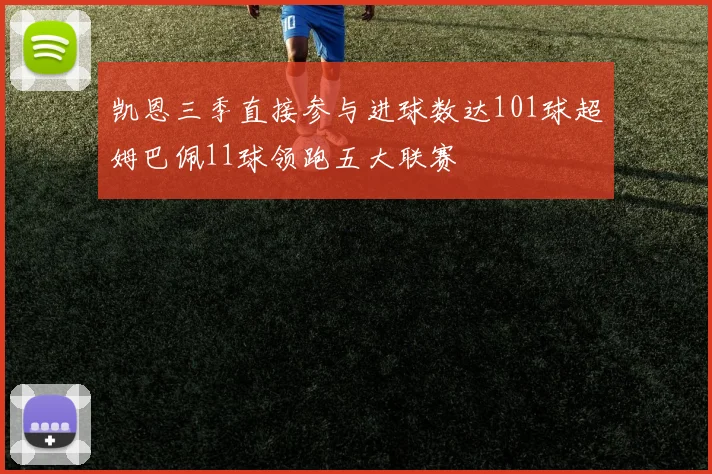 凯恩三季直接参与进球数达101球超姆巴佩11球领跑五大联赛