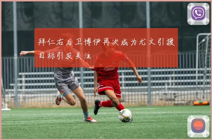 拜仁右后卫博伊再次成为尤文引援目标引发关注