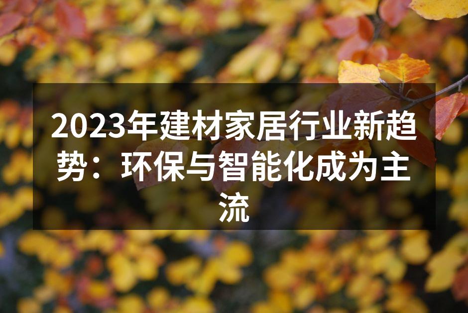 2023年建材家居行业新趋势：环保与智能化成为主流