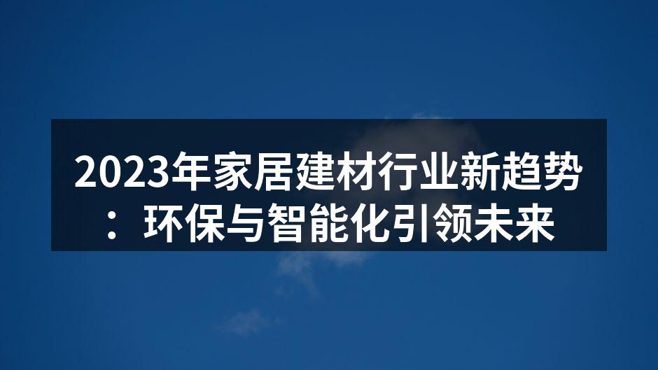 2023年家居建材行业新趋势：环保与智能化引领未来