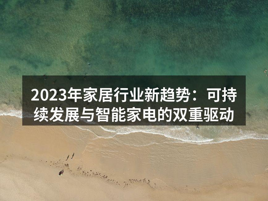 2023年家居行业新趋势：可持续发展与智能家电的双重驱动